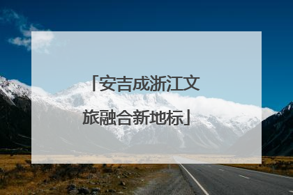 安吉成浙江文旅融合新地标