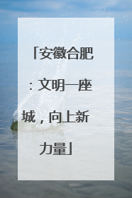 安徽合肥：文明一座城，向上新力量