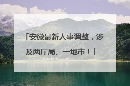 安徽最新人事调整，涉及两厅局、一地市！