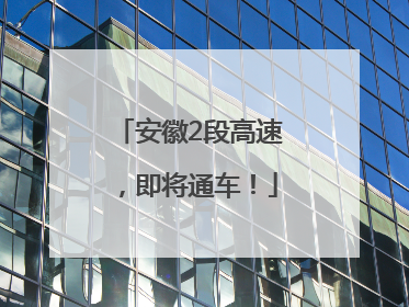 安徽2段高速，即将通车！
