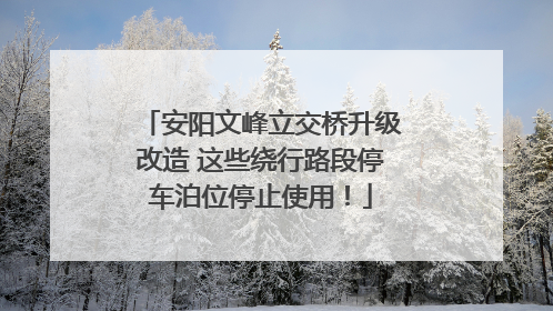 安阳文峰立交桥升级改造 这些绕行路段停车泊位停止使用！
