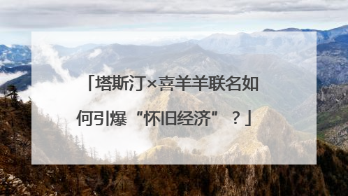塔斯汀×喜羊羊联名如何引爆“怀旧经济”？