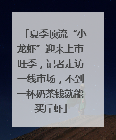 夏季顶流“小龙虾”迎来上市旺季，记者走访一线市场，不到一杯奶茶钱就能买斤虾