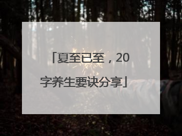 夏至已至，20字养生要诀分享