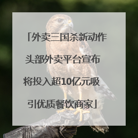 外卖三国杀新动作 头部外卖平台宣布将投入超10亿元吸引优质餐饮商家