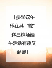 多彩端午 乐在其“粽” 遂昌这场端午活动有趣又温馨