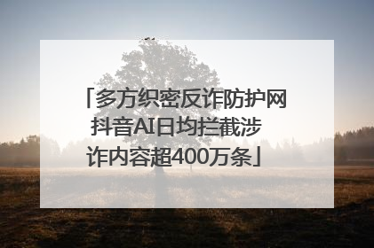 多方织密反诈防护网 抖音AI日均拦截涉诈内容超400万条
