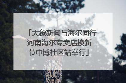 大象新闻与海尔同行 河南海尔专卖店换新节中博社区站举行