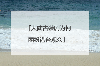 大陆古装剧为何圈粉港台观众