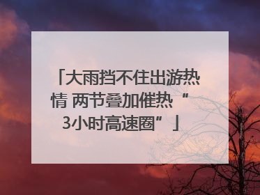大雨挡不住出游热情 两节叠加催热“3小时高速圈”