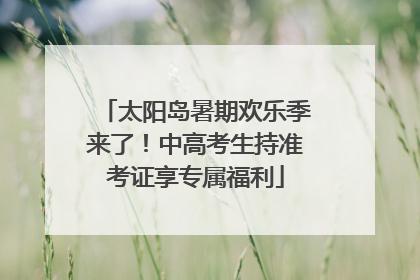 太阳岛暑期欢乐季来了！中高考生持准考证享专属福利