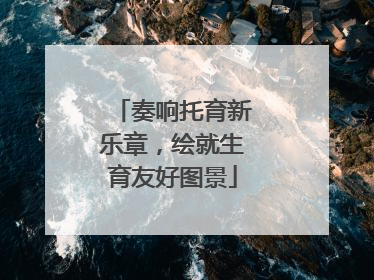 奏响托育新乐章，绘就生育友好图景