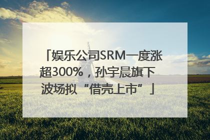 娱乐公司SRM一度涨超300%，孙宇晨旗下波场拟“借壳上市”