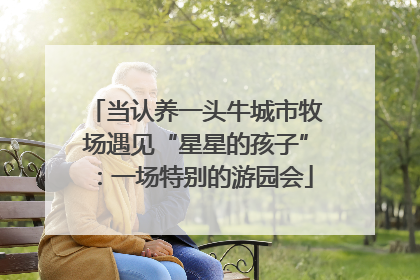 当认养一头牛城市牧场遇见“星星的孩子”：一场特别的游园会
