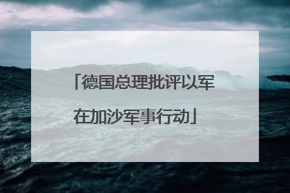 德国总理批评以军在加沙军事行动