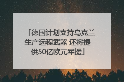 德国计划支持乌克兰生产远程武器 还将提供50亿欧元军援