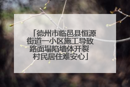 德州市临邑县恒源街道一小区施工导致路面塌陷墙体开裂 村民居住难安心