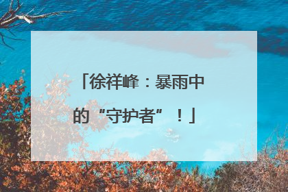 徐祥峰：暴雨中的“守护者”！