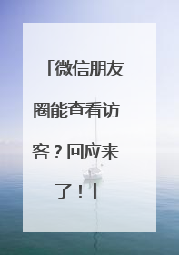 微信朋友圈能查看访客？回应来了！