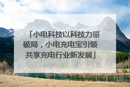 小电科技以科技力量破局，小电充电宝引领共享充电行业新发展