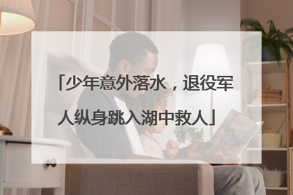 少年意外落水，退役军人纵身跳入湖中救人