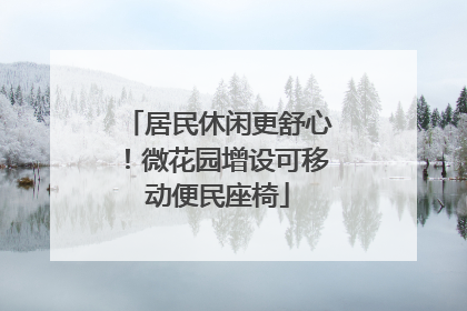 居民休闲更舒心！微花园增设可移动便民座椅