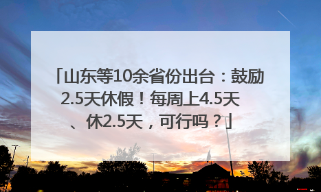 山东等10余省份出台：鼓励2.5天休假！每周上4.5天、休2.5天，可行吗？