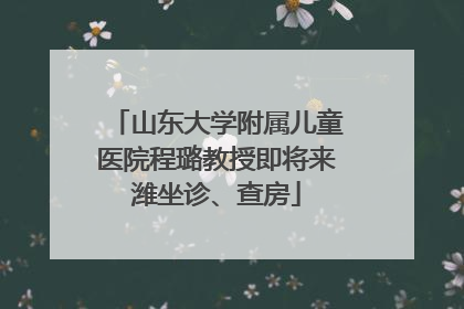 山东大学附属儿童医院程璐教授即将来潍坐诊、查房
