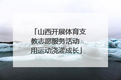 山西开展体育支教志愿服务活动 用运动浇灌成长