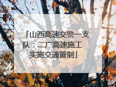 山西高速交警一支队：二广高速施工 实施交通管制