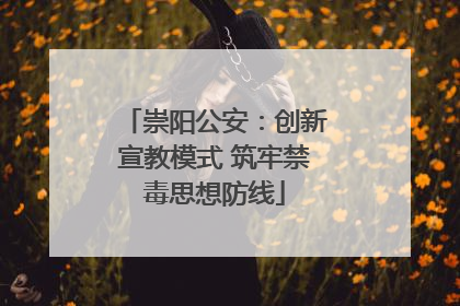 崇阳公安：创新宣教模式 筑牢禁毒思想防线
