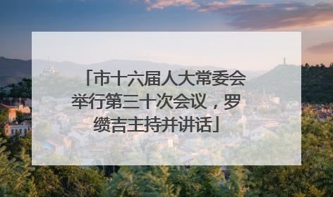 市十六届人大常委会举行第三十次会议，罗缵吉主持并讲话