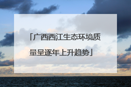 广西西江生态环境质量呈逐年上升趋势