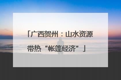 广西贺州：山水资源带热“帐篷经济”