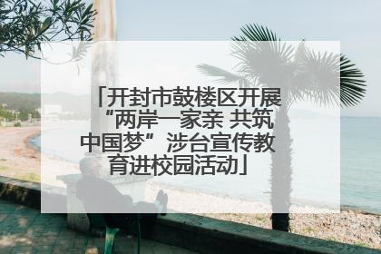 开封市鼓楼区开展“两岸一家亲 共筑中国梦”涉台宣传教育进校园活动