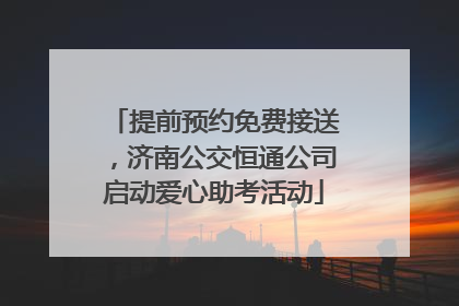 提前预约免费接送，济南公交恒通公司启动爱心助考活动