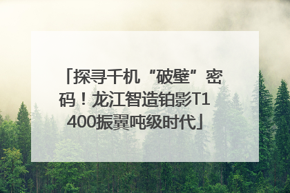 探寻千机“破壁”密码！龙江智造铂影T1400振翼吨级时代
