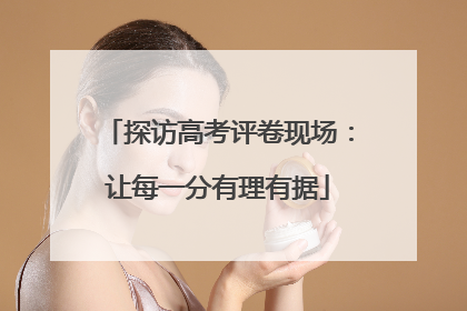 探访高考评卷现场：让每一分有理有据