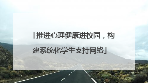 推进心理健康进校园，构建系统化学生支持网络