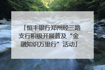 恒丰银行郑州经三路支行积极开展普及“金融知识万里行”活动