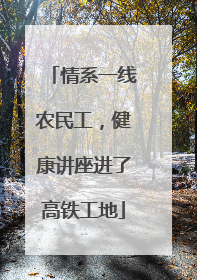 情系一线农民工，健康讲座进了高铁工地