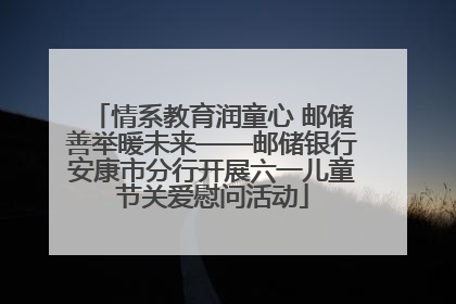 情系教育润童心 邮储善举暖未来——邮储银行安康市分行开展六一儿童节关爱慰问活动