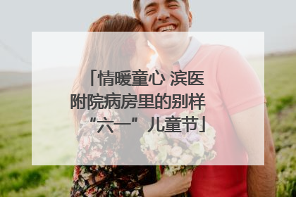 情暖童心 滨医附院病房里的别样“六一”儿童节