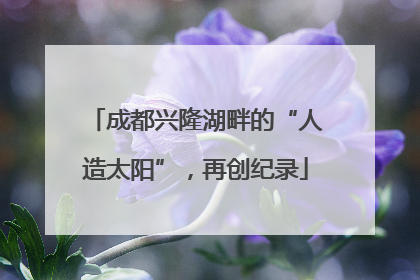 成都兴隆湖畔的“人造太阳”，再创纪录