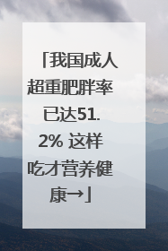 我国成人超重肥胖率已达51.2% 这样吃才营养健康→