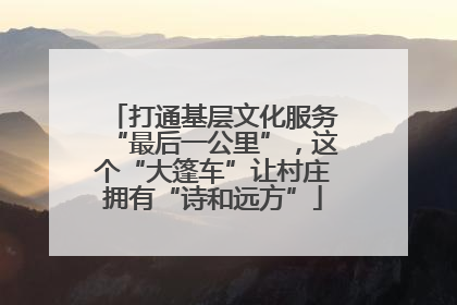 打通基层文化服务“最后一公里”，这个“大篷车”让村庄拥有“诗和远方”