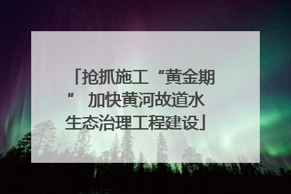 抢抓施工“黄金期” 加快黄河故道水生态治理工程建设