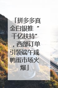拼多多真金白银推“千亿扶持”，西部订单引领端午咸鸭蛋市场火爆