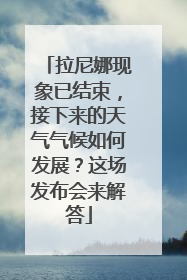 拉尼娜现象已结束，接下来的天气气候如何发展？这场发布会来解答