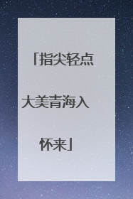 指尖轻点大美青海入怀来